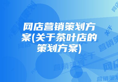 网店营销策划方案(关于茶叶店的策划方案)