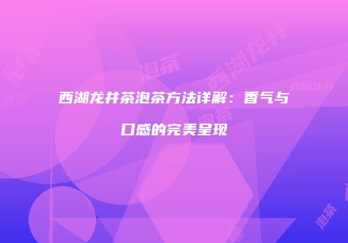西湖龙井茶泡茶方法详解：香气与口感的完美呈现