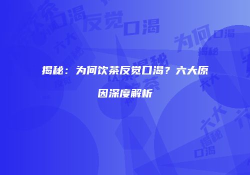 揭秘：为何饮茶反觉口渴？六大原因深度解析