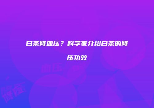 白茶降血压？科学家介绍白茶的降压功效