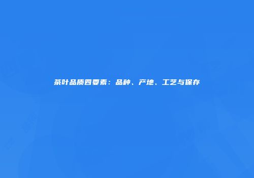 茶叶品质四要素：品种、产地、工艺与保存