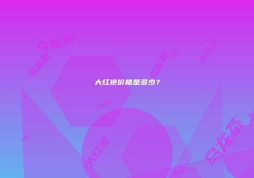 大红袍价格是多少？