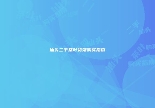 汕头二手茶叶货架购买指南
