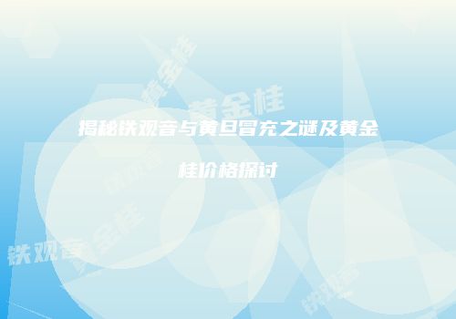 揭秘铁观音与黄旦冒充之谜及黄金桂价格探讨