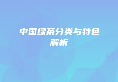 中国绿茶分类与特色解析