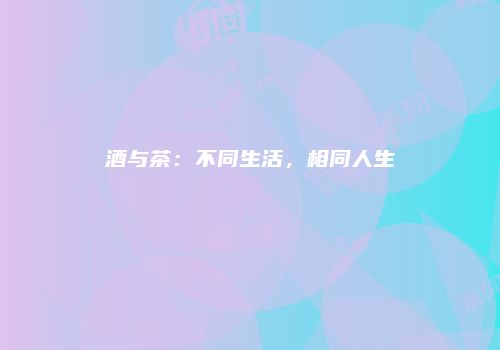 酒与茶：不同生活，相同人生