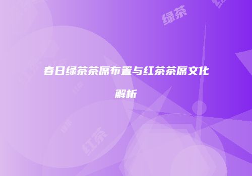 春日绿茶茶席布置与红茶茶席文化解析