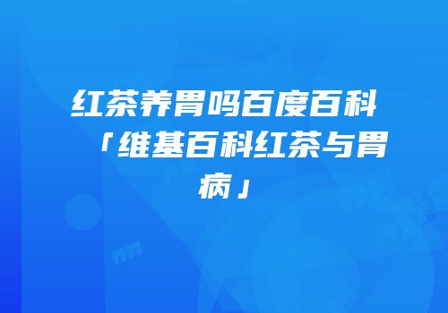 红茶养胃吗百度百科「维基百科红茶与胃病」