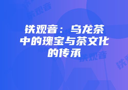 铁观音：乌龙茶中的瑰宝与茶文化的传承