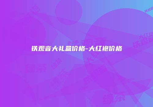 铁观音大礼盒价格-大红袍价格