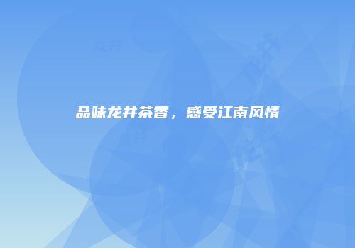 品味龙井茶香，感受江南风情