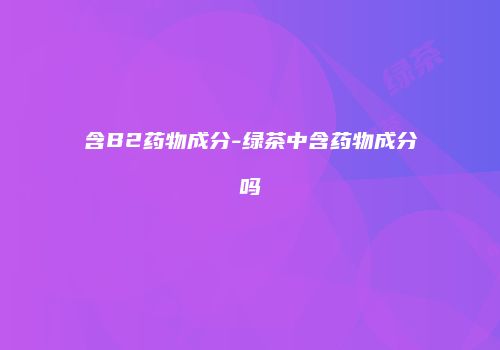 含B2药物成分-绿茶中含药物成分吗