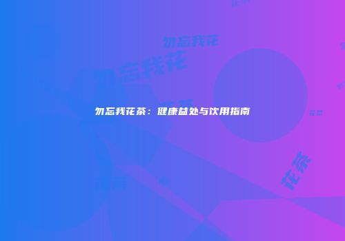 勿忘我花茶：健康益处与饮用指南