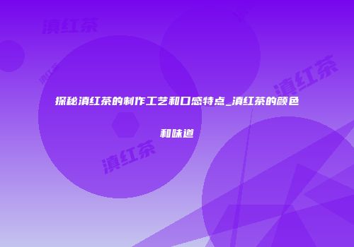 探秘滇红茶的制作工艺和口感特点_滇红茶的颜色和味道