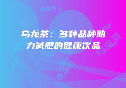 乌龙茶：多种品种助力减肥的健康饮品