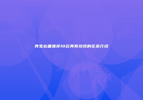 养生必备推荐10款具有功效的花茶介绍