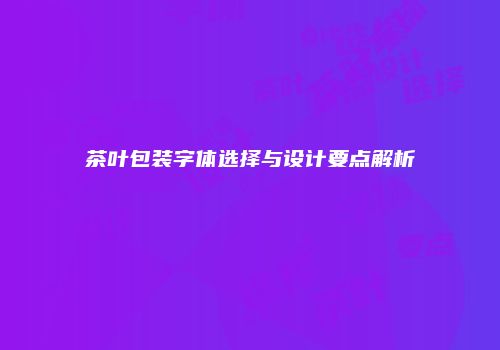 茶叶包装字体选择与设计要点解析