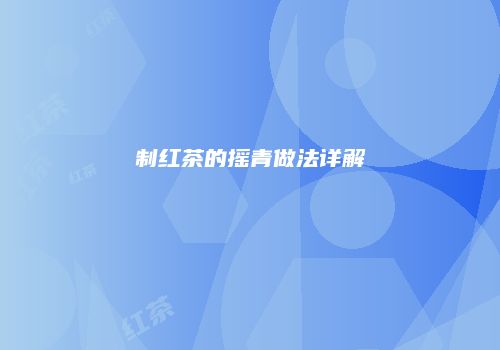 制红茶的摇青做法详解