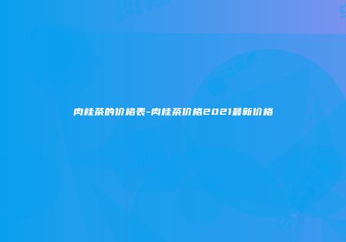 肉桂茶的价格表-肉桂茶价格2021最新价格