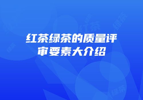 红茶绿茶的质量评审要素大介绍