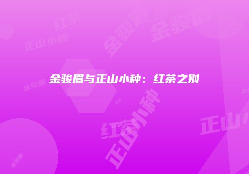 金骏眉与正山小种：红茶之别