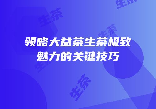 领略大益茶生茶极致魅力的关键技巧