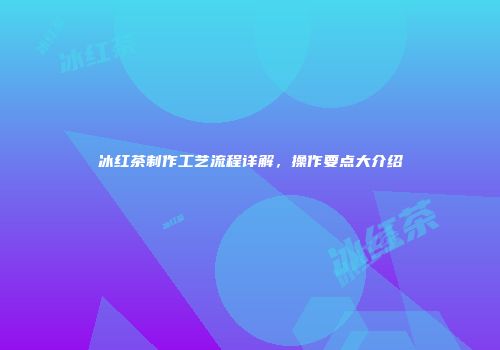 冰红茶制作工艺流程详解，操作要点大介绍
