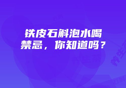 铁皮石斛泡水喝禁忌，你知道吗？