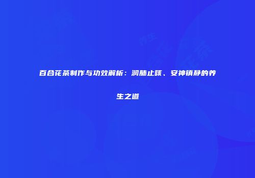 百合花茶制作与功效解析：润肺止咳、安神镇静的养生之道