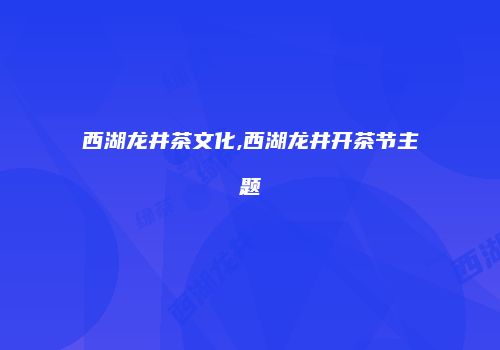 西湖龙井茶文化,西湖龙井开茶节主题