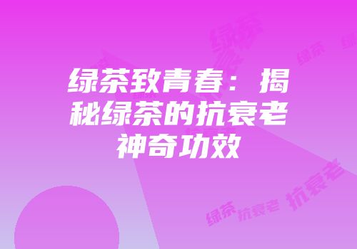 绿茶致青春：揭秘绿茶的抗衰老神奇功效