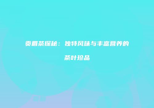 贡眉茶探秘：独特风味与丰富营养的茶叶珍品