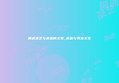 简述茶艺与茶道的关系_茶道与书法关系
