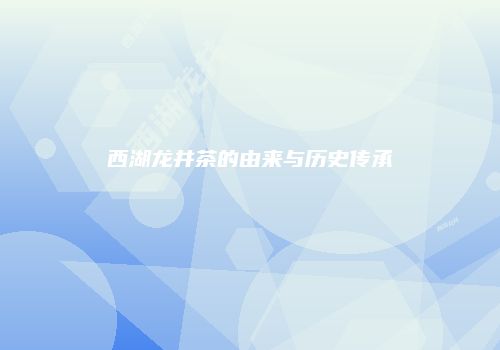 西湖龙井茶的由来与历史传承