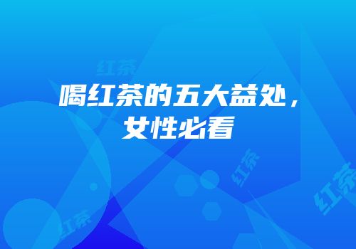 喝红茶的五大益处，女性必看