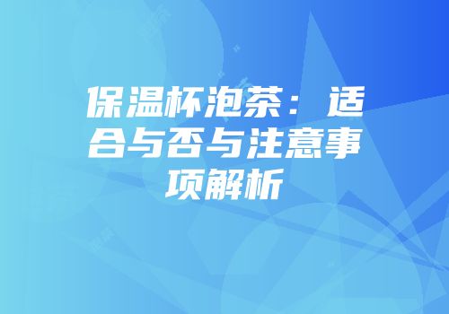 保温杯泡茶：适合与否与注意事项解析