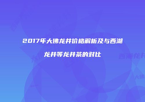 2017年大佛龙井价格解析及与西湖龙井等龙井茶的对比
