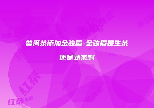 普洱茶添加金骏眉-金骏眉是生茶还是熟茶啊
