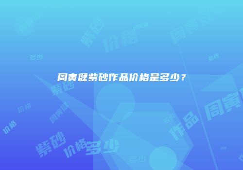 周寅健紫砂作品价格是多少？