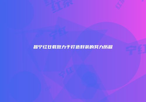 昌宁红廿载致力于打造好茶的努力历程