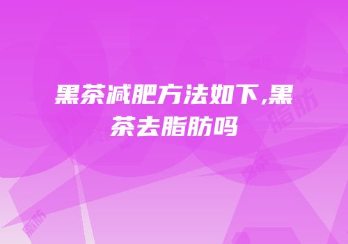 黑茶减肥方法如下,黑茶去脂肪吗