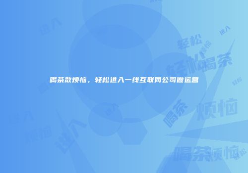 喝茶散烦恼，轻松进入一线互联网公司做运营