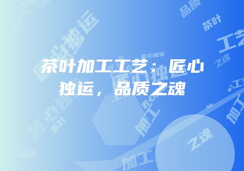 茶叶加工工艺：匠心独运，品质之魂