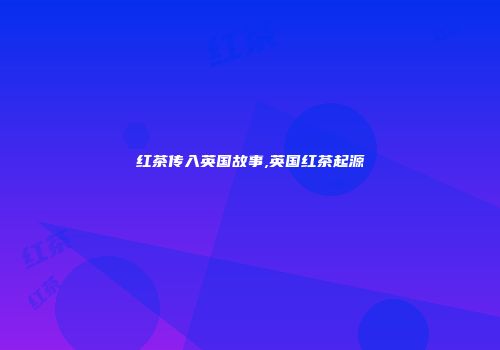 红茶传入英国故事,英国红茶起源