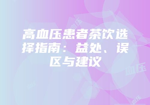 高血压患者茶饮选择指南：益处、误区与建议