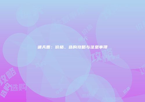 通天香：价格、选购攻略与注意事项