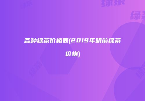 各种绿茶价格表(2019年明前绿茶价格)