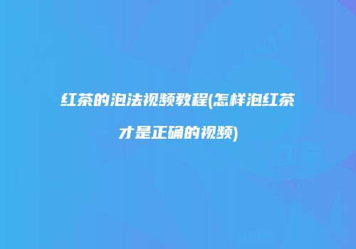 红茶的泡法视频教程(怎样泡红茶才是正确的视频)
