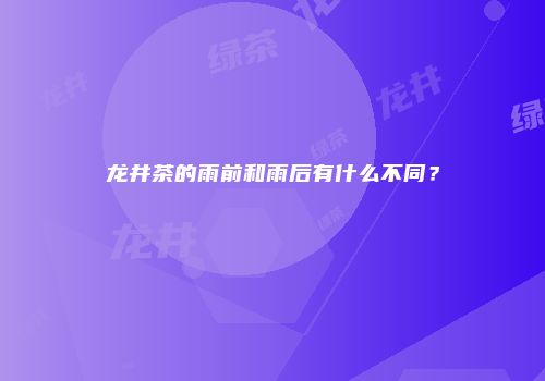 龙井茶的雨前和雨后有什么不同？