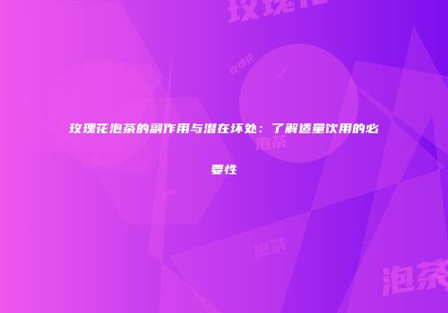 玫瑰花泡茶的副作用与潜在坏处：了解适量饮用的必要性